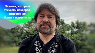 Человек, который этически нездоров, непременно болен и психически