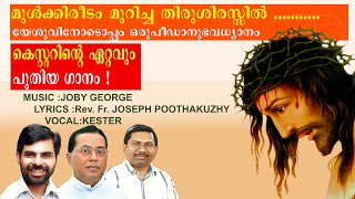 MULKIREEDAM MURICHA| LATEST SONG  BY KESTER|JOBY GEORGE|REV.FR.JOSEPH POOTHAKUZHY|