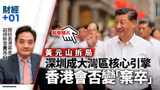 【足本重溫】深圳成大灣區核心引擎　黃元山拆局：香港勢變「棄卒」？｜財經加零一