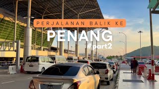 Perjalanan Balik ke Penang Part 2 / 18 April 2024