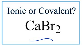 Is CaBr2 (Calcium bromide) Ionic or Covalent?