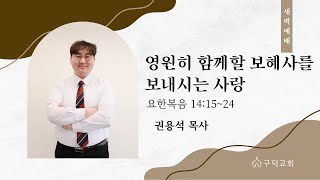 2025.02.21. 새벽 예배 권용석 목사 - 영원히 함께할 보혜사를 보내시는 사랑 [요한복음 14장 15절 - 24절](구덕교회)