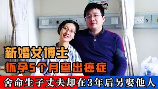 女博士怀孕5个月患癌，她舍命生子，丈夫却在3年后另娶他人！