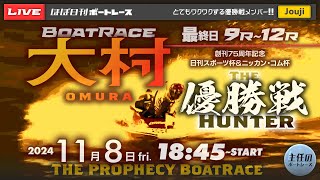 【LIVE】11月8日fri. ボートレース大村 最終日 9R～12R 優勝戦【一般・創刊75周年記念 日刊スポーツ杯＆ニッカン・コム杯】THE 優勝戦ハンター