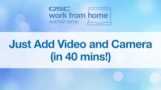 QSC WFH Webinar: Just Add Camera \u0026 Video (in 40 mins!)