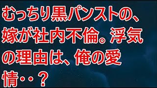 【修羅場】むっちり黒パンストの、嫁が社内不倫。浮気の理由は、俺の愛情・・？