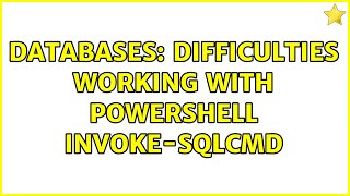 Databases: difficulties working with powershell Invoke-SQLCmd