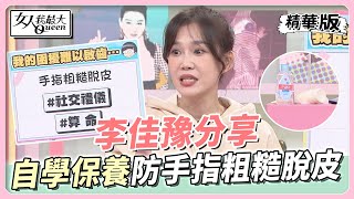 李佳豫分享 手指粗糙又脫皮！自學手部保養術？ 女人我最大 20221219