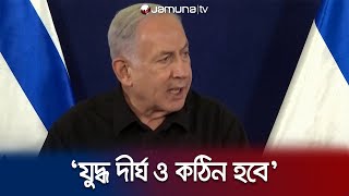 নেতানিয়াহুর হুঁশিয়ারি ‘হামাসের বিরুদ্ধে যুদ্ধ দীর্ঘ ও কঠিন হবে’ | Netanyahu Speech | Jamuna TV