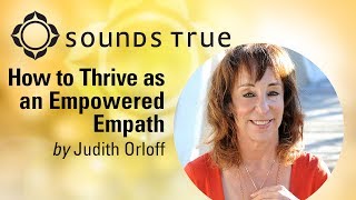 Judith Orloff - How to Thrive as an Empowered Empath