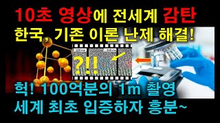 10초 짜리 영상에 전세계 감탄~한국, 기존 이론 난제 해결! 100억분의 1m 촬영, 세계 최초 입증하자 흥분!