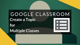 Google Classroom - Create a Topic for Multiple Classes