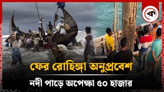 ফের রোহিঙ্গা অনুপ্রবেশ, সুযোগ খুঁজছে আরও ৫০ হাজার | Rohingya Crisis | Taknaf | Kalbela