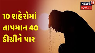 Gujarat ના 10 શહેરોમાં તાપમાન 40 ડીગ્રી પાર | News18 Gujarati