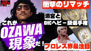 【これがOZAWA現象だ!フルマッチ】もし今、清宮と再戦したら？OZAWA劇場を見逃すな！独占中継！GHCヘビー級選手権リマッチ！OZAWA vs 清宮海斗！プロレスリング・ノア 　WWE2K24