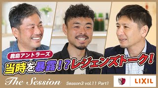 【LIXIL】鹿島アントラーズ The Session Season3 〜当時を暴露！？レジェンズトーク！〜 柳沢敦×青木剛×中田浩二