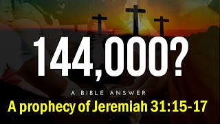 WHO ARE THE 144 000 A PROPHECY FROM JEREMIAH 31 15 17