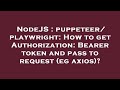 NodeJS : puppeteer/playwright: How to get Authorization: Bearer token and pass to request (eg axios)