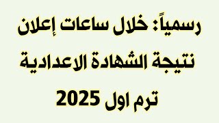 رسمياً اعلان نتيجة الشهادة الاعدادية الترم الاول 2025 في جميع المحافظات خلال ساعات