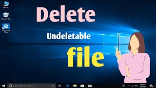 How to delete undeletable file in pc.