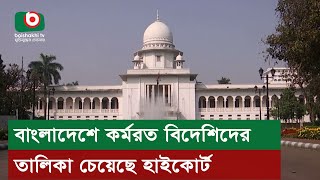 বাংলাদেশে কর্মরত বিদেশিদের তালিকা চেয়েছে হাইকোর্ট