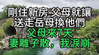 剛住新房，父母就讓送走岳母換他們，父母來7天妻離子散，我淚崩【花好月圓】