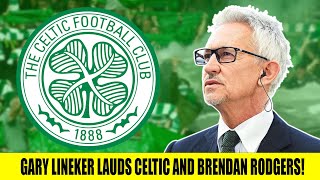 Gary Lineker Lauds Celtic And Brendan Rodgers AGAIN Following Celtic Success!