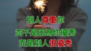 【心花開了】別人尊重你 ,並不是你優秀,而是別人很優秀!