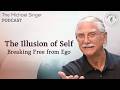 The Illusion of Self - Breaking Free from Ego | The Michael Singer Podcast