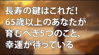 長寿の鍵はこれだ！65歳以上のあなたが育むべき5つのこと、幸運が待っている | 幸せな老後