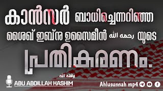 കാൻസർ ബാധിച്ചെന്നറിഞ്ഞ ശൈഖ് ഇബ്നു ഉസൈമീൻ رحمه الله യുടെ പ്രതികരണം. | അബു അബ്‌ദില്ല ഹാഷിം  وفقه الله