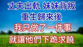 丈夫出軌，妹妹背叛，重生歸來後，我只做了一件事，就讓他們下跪求饒！#情感故事 #生活經驗  #為人處世  #老年生活