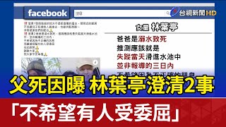 父死因曝 林葉亭澄清2事「不希望有人受委屈」