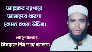 আল্লাহর ব্যাপারে আমাদের ধারণা কেমন হওয়া উচিত? অতপর আল্লাহর ব্যাপারে সুধারণা পোষণ করলেই আপনি সফল।