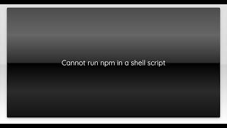 Cannot run npm in a shell script