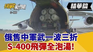 【挑戰精華】俄售中軍武一波三折 S-400飛彈全泡湯！