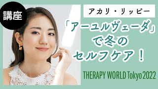 【アカリ・リッピー】12/16(金)セミナー「『アーユルヴェーダ』で冬のセルフケア！」／THERAPY WORLD Tokyo2022