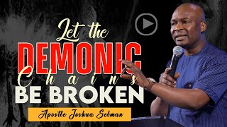 LET THE DEMONIC CHAINS BE BROKEN  WITH APOSTLE JOSHUA SELMAN