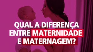 Qual a diferença entre Maternidade e Maternagem?