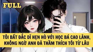 [FULL REVIEW] TÔI BẤT ĐẮC DĨ HẸN HÒ VỚI HỌC BÁ CAO LÃNH, KHÔNG NGỜ ANH ĐÃ THẦM THÍCH TÔI TỪ LÂU