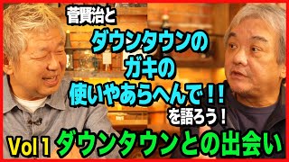 菅賢治と「ダウンタウンのガキの使いやあらへんで‼︎」を語ろう！①＜ダウンタウンとの出会い＞