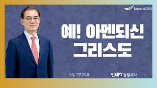 [주일2부예배] 25.01.19(주일) 예! 아멘되신 그리스도  -  반태효 담임목사