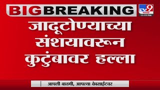 Yavatmal जादूटोण्याच्या संशयावरुन कुटुंबावर हल्ला, एक जण गंभीर जखमी -tv9