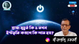 ব্রাহ্ম মুহূর্ত কি ও তখন  ইষ্টভৃতি করলে কি লাভ হয়?শ্রী জগদিন্দু  চক্রবর্তী