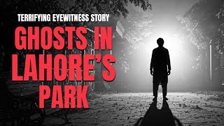 Ghosts in Lahore's Parks: Terrifying Eyewitness Incident