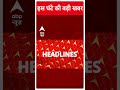 top headlines देखिए इस घंटे की बड़ी खबरें abpnewsshorts