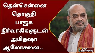 #BREAKING: தென்சென்னை தொகுதி பாஜக நிர்வாகிகளுடன் அமித்ஷா ஆலோசனை.. | Amit Shah | PTT