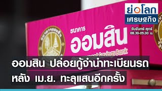 ออมสิน ปล่อยกู้จำนำทะเบียนรถ ดอกเบี้ย 0.49%ต่อเดือน  l ย่อโลกเศรษฐกิจ  21 พ.ค.64