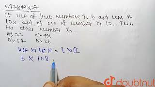 The HCF of two numbers is 6 and their LCM is 108. If one of the numbers is 12, thenthe other is ...