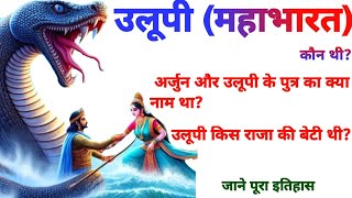 उलूपी (महाभारत) कौन थी? उलूपी किस राजा की बेटी थी? अर्जुन और उलूपी के पुत्र का क्या नाम था?